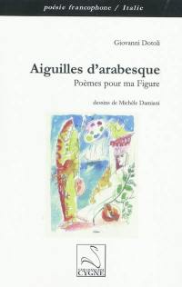 Aiguilles d'arabesque : poèmes pour ma figure