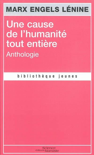 Une cause de l'humanité tout entière : anthologie : devenir révolutionnaire, lutter pour le communisme