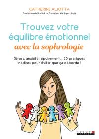 Trouvez votre équilibre émotionnel avec la sophrologie : stress, anxiété, épuisement... 20 pratiques inédites pour éviter que ça déborde !