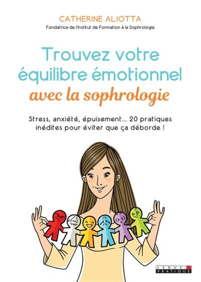 Trouvez votre équilibre émotionnel avec la sophrologie : stress, anxiété, épuisement... 20 pratiques inédites pour éviter que ça déborde !