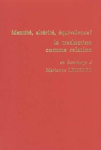 Identité, altérité, équivalence ? la traduction comme relation : actes du colloque international tenu à l'ESIT les 24, 25 et 26 mai 2000 : en hommage à Marianne Lederer
