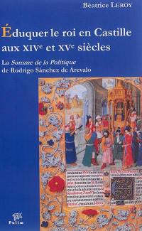 Eduquer le roi en Castille aux XIVe et XVe siècles : La somme de la politique de Rodrigo Sanchez de Arevalo