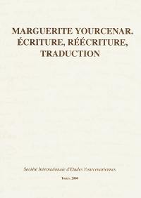 Marguerite Yourcenar, écriture, réécriture, traduction : actes du colloque international de Tours (20-22 novembre 1997)