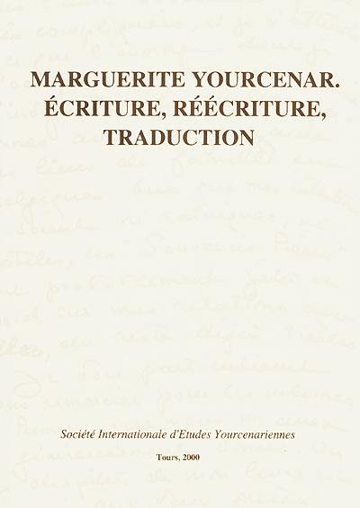 Marguerite Yourcenar, écriture, réécriture, traduction : actes du colloque international de Tours (20-22 novembre 1997)