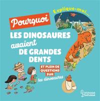 Explique-moi... Pourquoi les dinosaures avaient de grandes dents ? : et plein de questions sur les dinosaures