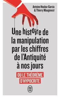 Une histoire de la manipulation par les chiffres de l'Antiquité à nos jours ou Le théorème d'hypocrite