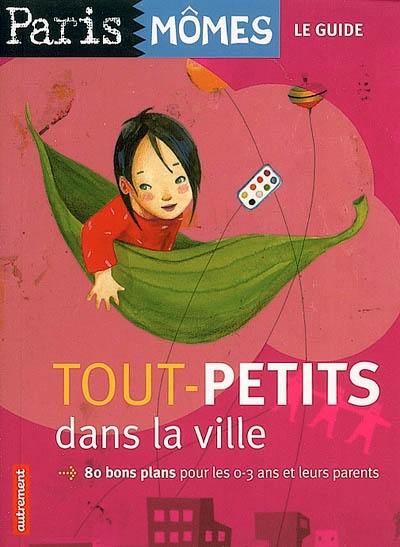 Tout-petits dans la ville : 80 bons plans pour les 0-3 ans et leurs parents