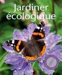 Jardiner écologique : toutes les techniques, tous les conseils pour jardiner en préservant les ressources naturelles de son jardin