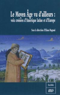 Le Moyen Age vu d'ailleurs : voix croisées d'Amérique latine et d'Europe