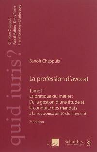 La profession d'avocat. Vol. 2. La pratique du métier : de la gestion d'une étude et la conduite des mandats à la responsabilité de l'avocat