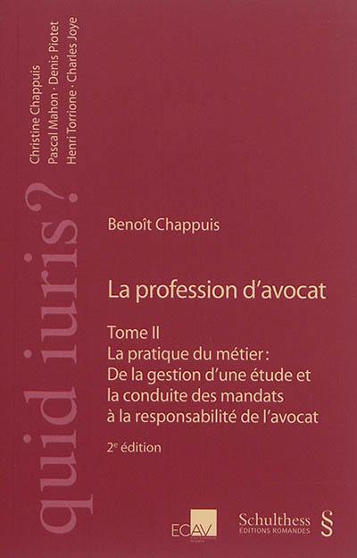 La profession d'avocat. Vol. 2. La pratique du métier : de la gestion d'une étude et la conduite des mandats à la responsabilité de l'avocat