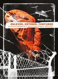 Enlever, détenir, torturer : l'archipel pénitentiaire de la guerre contre la terreur (2001-2010)