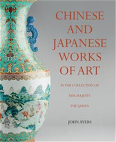 Chinese and Japanese Works of Art in the Collection of Her Majesty The Queen