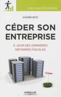 Céder son entreprise : préparer, anticiper, optimiser : à jour des dernières réformes fiscales