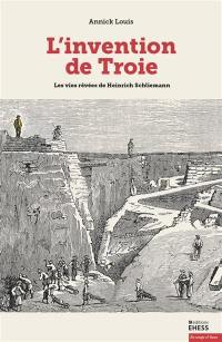 L'invention de Troie : les vies rêvées de Heinrich Schliemann