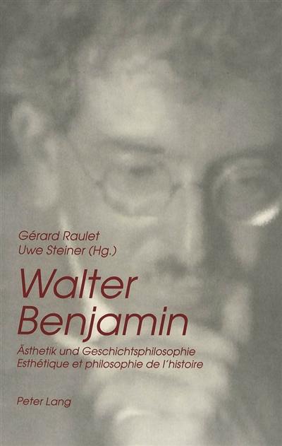 Walter Benjamin, Asthetik und Geschichtsphilosophie. Walter Benjamin, esthétique et philosophie de l'histoire