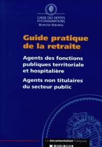 Guide pratique de la retraite : agents des fonctions publiques territoriale et hospitalière, agents non titulaires du secteur public