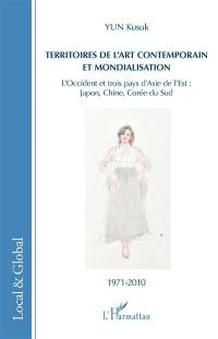 Territoires de l'art contemporain et mondialisation : l'Occident et trois pays d'Asie de l'Est : Japon, Chine, Corée du Sud, 1971-2010