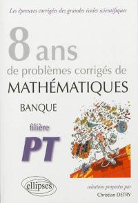 8 ans de problèmes corrigés de mathématiques : posés aux concours banque PT 2005-2012