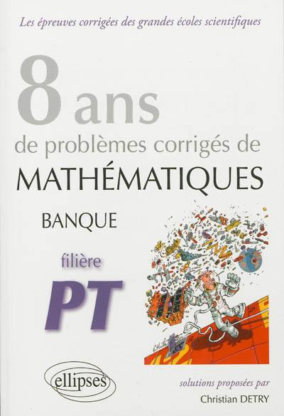 8 ans de problèmes corrigés de mathématiques : posés aux concours banque PT 2005-2012