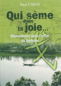 Qui sème dans la joie... : missionnaire dans l'enfer du Vietnam, 1952-1976 : témoignage