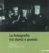 La photographie, entre histoire et poésie : photographies de la Collection Fnac. La fotografia, tra storia e poesia : fotografie della Collezione Fnac : Milano, Galleria Gruppo Credito Valtellinese, Galleria del Centre culturel français de Milan, Galleria della Fnac via Torino angolo via della Palla, 21 marzo-5 maggio 2002