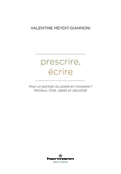 Prescrire, écrire : pour un portrait du poète en moraliste ? : Michaux, Char, Jabès et Jaccottet