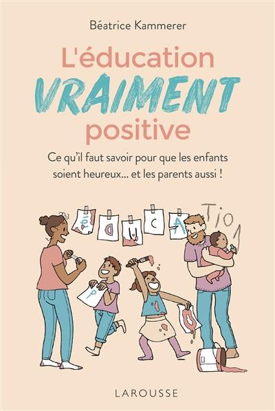 L'éducation vraiment positive : ce qu'il faut savoir pour que les enfants soient heureux... et les parents aussi !