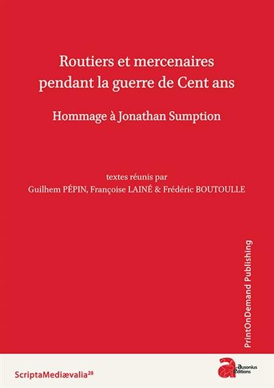 Routiers et mercenaires pendant la guerre de Cent ans : hommage à Jonathan Sumption : actes du colloque de Berbiguières (13-14 septembre 2013)