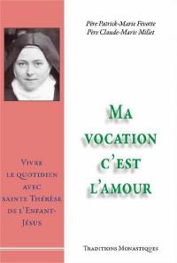 Ma vocation c'est l'amour : vivre le quotidien avec sainte Thérèse de l'Enfant-Jésus