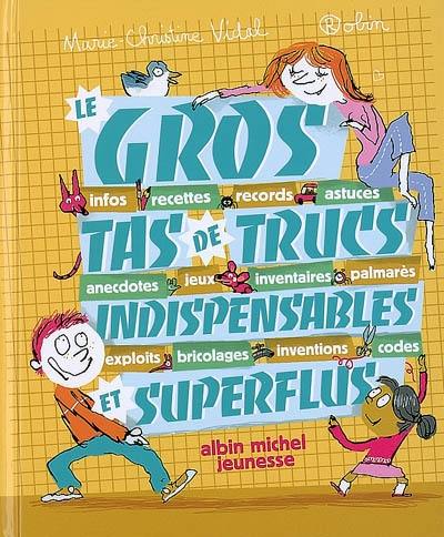 Le gros tas de trucs indispensables et superflus : infos, recettes, records, astuces, anecdotes, jeux, inventaires, palmarès, exploits, bricolages, inventions, codes