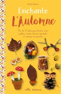 Enchante l'automne : plus de 25 idées pour bricoler, créer, jardiner, cuisiner, décorer, apprendre et s'amuser en automne