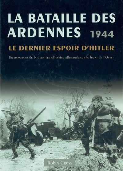 La bataille des Ardennes, 1944 : le dernier espoir d'Hitler : un panorama de la dernière offensive allemande sur le front de l'Ouest