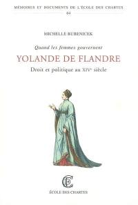 Quand les femmes gouvernent : droit et politique au XIVe siècle : Yolande de Flandre