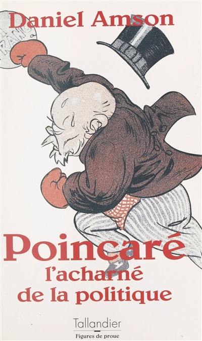 Poincaré : l'acharné de la politique