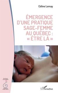 Emergence d'une pratique sage-femme au Québec : être là