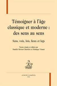 Témoigner à l'âge classique et moderne, des sens au sens : sens, voix, lois, lieux et legs