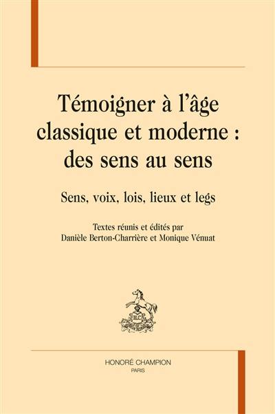 Témoigner à l'âge classique et moderne, des sens au sens : sens, voix, lois, lieux et legs