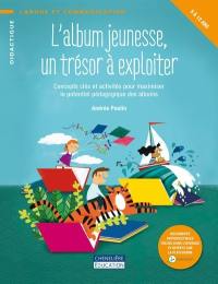 L'album jeunesse, un trésor à exploiter : concepts clés et activités pour maximiser le potentiel pédagogique des albums : 5 à 12 ans