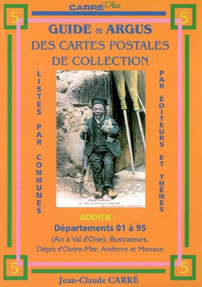 Guide & argus des cartes postales de collection. Vol. 5. Additif départements 01 à 95 (Ain à Val-d'Oise), illustrateurs, départements d'outre-mer, Andorre et Monaco : dictionnaire historique et géographique des lieux concernés : listes par communes, par éditeurs et thèmes