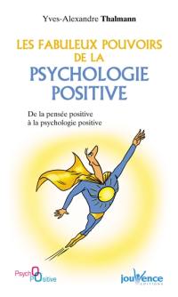 Les fabuleux pouvoirs de la psychologie positive : de la pensée positive à la psychologie positive