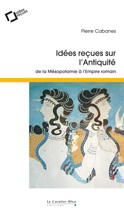 Idées reçues sur l'Antiquité : de la Mésopotamie à l'Empire romain