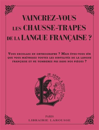 Vaincrez-vous les chausse-trapes de la langue française ? : vous excellez en orthographe ? Mais êtes-vous sûr que vous maîtrisez toutes les subtilités de la langue française et ne tomberez pas dans nos pièges ?