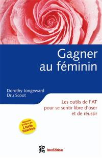 Gagner au féminin : les outils de l'analyse transactionnelle pour se sentir libre d'oser et de réussir