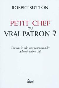 Petit chef ou vrai patron ? : comment les sales cons vont vous aider à devenir un bon chef