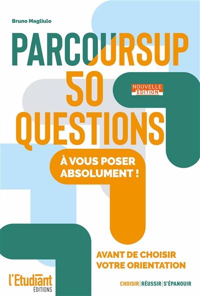 Parcoursup : 50 questions à vous poser absolument ! : avant de choisir votre orientation