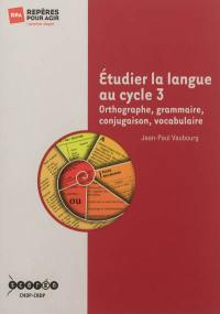 Etudier la langue au cycle 3 : orthographe, grammaire, conjugaison, vocabulaire