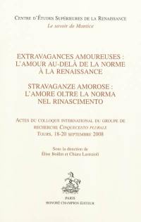 Extravagances amoureuses : l'amour au-delà de la norme à la Renaissance : actes du colloque international du groupe de recherche Cinquecento plurale, Tours, 18-20 septembre 2008. Stravaganze amorose : l'amore oltre la norma nel Rinascimento