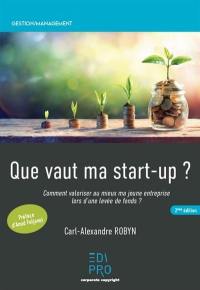 Que vaut ma start-up ? : comment valoriser au mieux ma jeune entreprise lors d'une levée de fonds ?