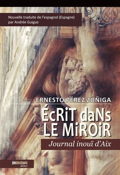 Ecrit dans le miroir : journal inouï d'Aix : nouvelle